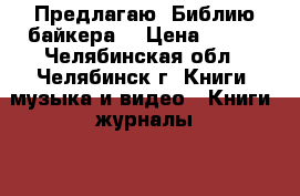 Предлагаю “Библию байкера“ › Цена ­ 700 - Челябинская обл., Челябинск г. Книги, музыка и видео » Книги, журналы   